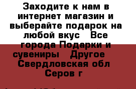 Заходите к нам в интернет-магазин и выберайте подарок на любой вкус - Все города Подарки и сувениры » Другое   . Свердловская обл.,Серов г.